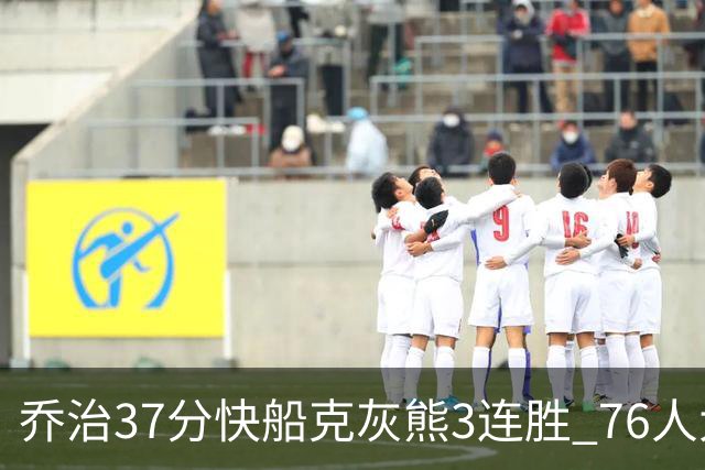 乔治37分快船克灰熊3连胜 76人大胜国王止连败