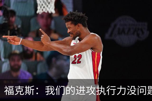 福克斯：我们的进攻执行力没问题 就算投不进也不该改变打法