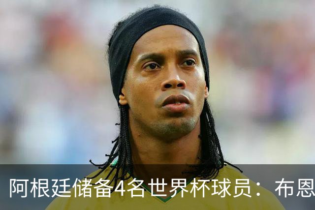阿根廷储备4名世界杯球员：布恩迪亚 贝尔特兰 卡帕尔多 佩罗内